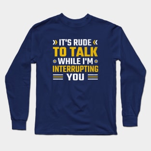 It's rude to talk while I'm interrupting you Long Sleeve T-Shirt